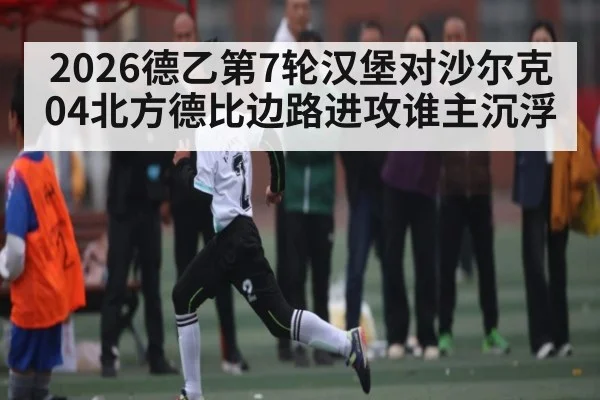 2026德乙第7轮汉堡对沙尔克04北方德比边路进攻谁主沉浮