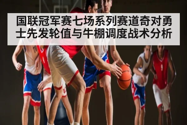 国联冠军赛七场系列赛道奇对勇士先发轮值与牛棚调度战术分析